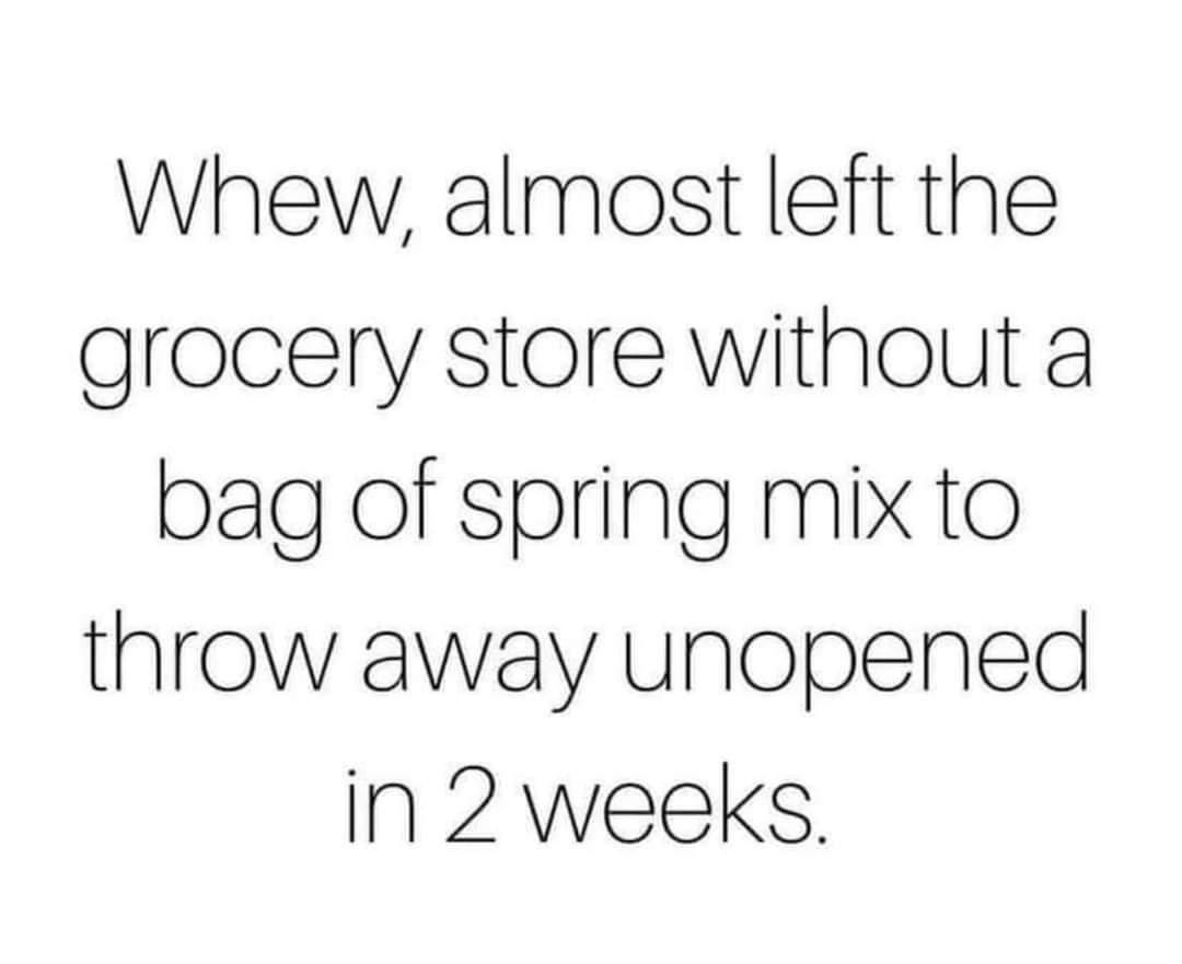 Whew almost left the grocery store without a bag of spring mix to throw away unopened in 2 weeks
