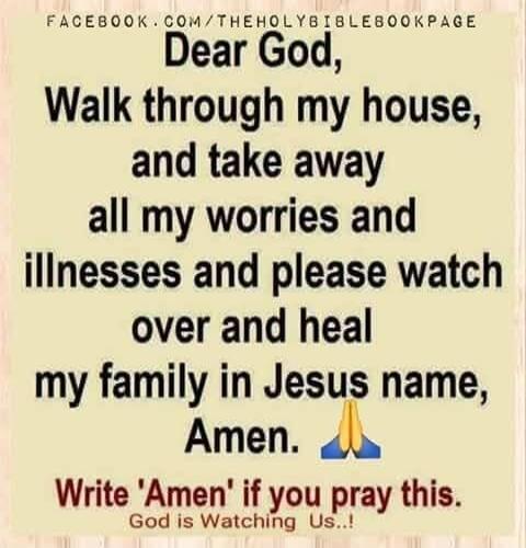 FACEBOOK.COM/THEHOLYBIBLEBOOKPAGE Dear God, Walk through my house, and take away all my worries and illnesses and please watch over and heal my family in Jesus name, Amen. 🙏 Write 'Amen' if you pray this. God is Watching Us..!