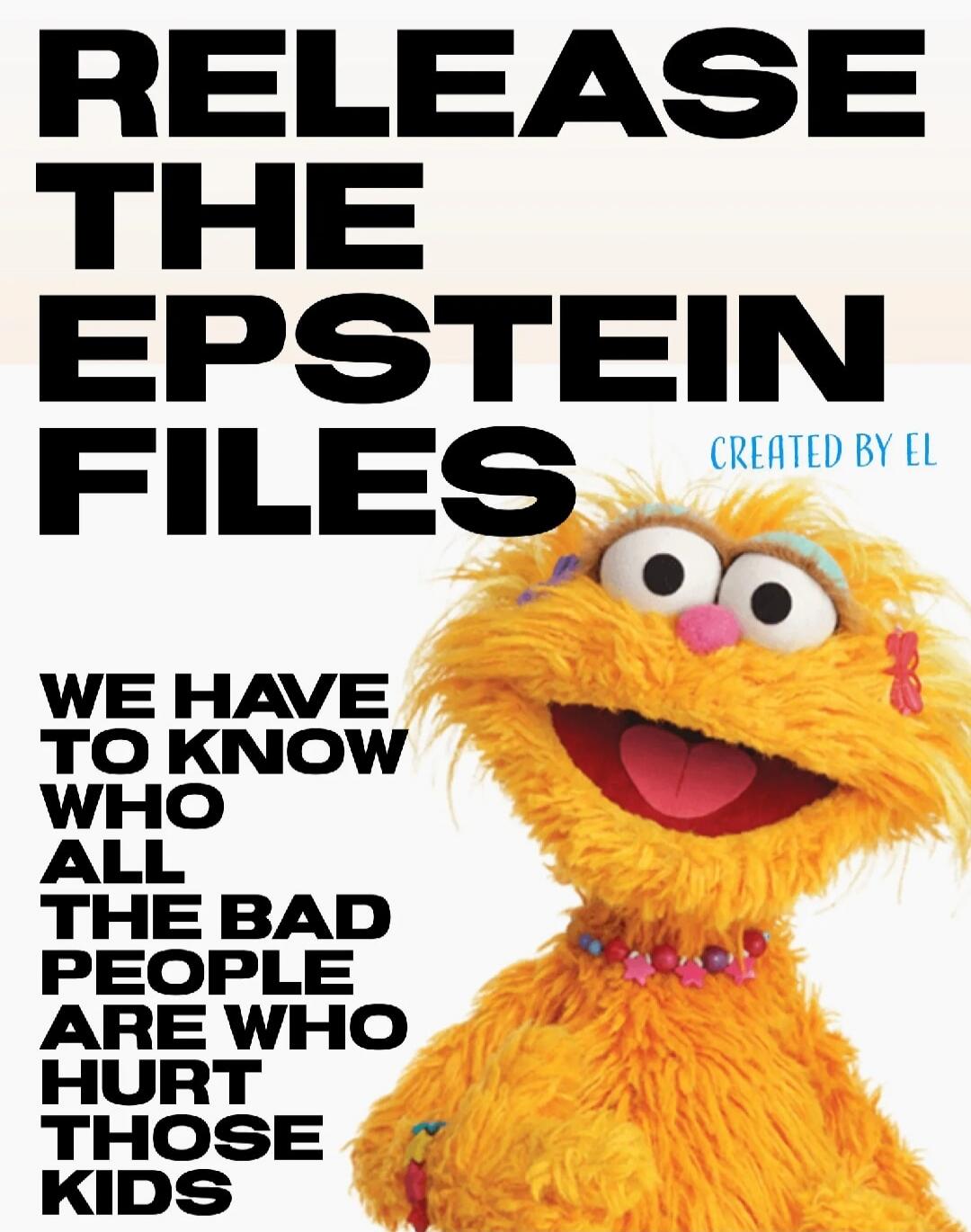 RELEASE THE EPSTEIN FILES CREATED BY EL WE HAVE TO KNOW WHO ALL THE BAD PEOPLE ARE WHO HURT THOSE KIDS