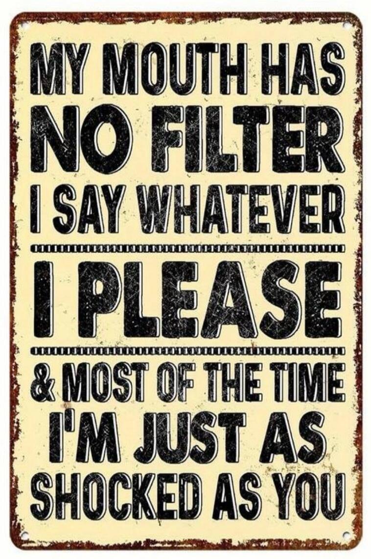 MY MOUTH HAS NO FILTER I SAY WHATEVER I PLEASE & MOST OF THE TIME I'M JUST AS SHOCKED AS YOU