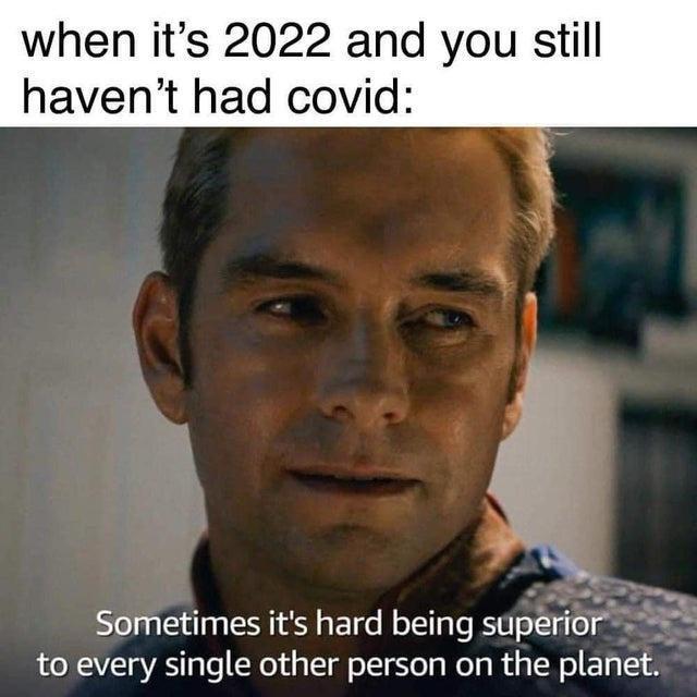 when its 2022 and you still havent had covid Sometimes its hard being superio r to every single other person on the planet