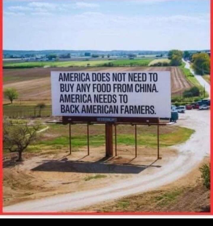 AMERICA DOES NOT NEED TO BUY ANY FOOD FROM CHINA. AMERICA NEEDS TO BACK AMERICAN FARMERS.