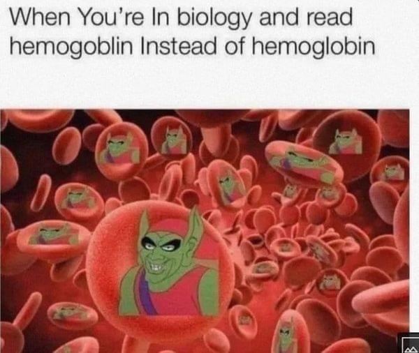 When Youre In biology and read hemogoblin Instead of hemoglobin