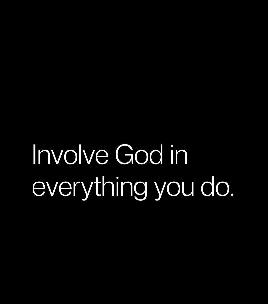 Involve God in everything you do.