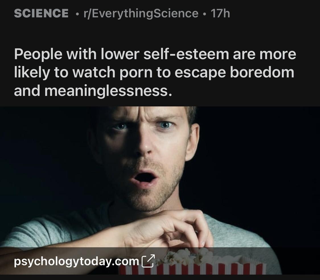 SCIENCE rEverythingScience 17h People with lower self esteem are more likely to watch porn to escape boredom EL NG EEN T To ET TN psycholnwtodaycomH i A