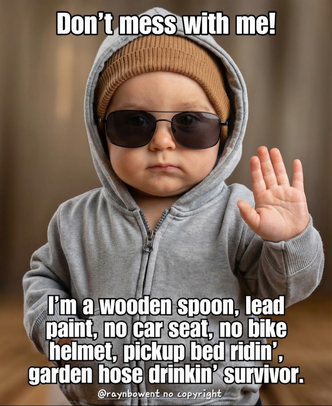 Don't mess with me! I'm a wooden spoon, lead paint, no car seat, no bike helmet, pickup bed ridin', garden hose drinkin' survivor.