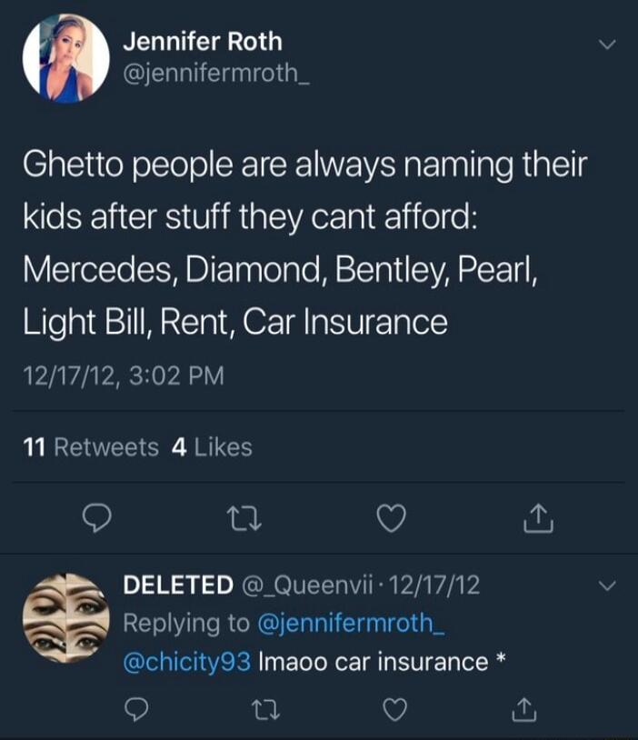 Jennifer Roth QEIE TGN Ghetto people are always naming their CSEHCES TR GEAE ljeeH Mercedes Diamond Bentley Pearl Light Bill Rent Car Insurance 121712 302 PM 11 Retweets 4 Likes 0 V DELETED _Queenvii 121712 Replying to jennifermroth_ chicity93 Imaoo car insurance o u Q ar