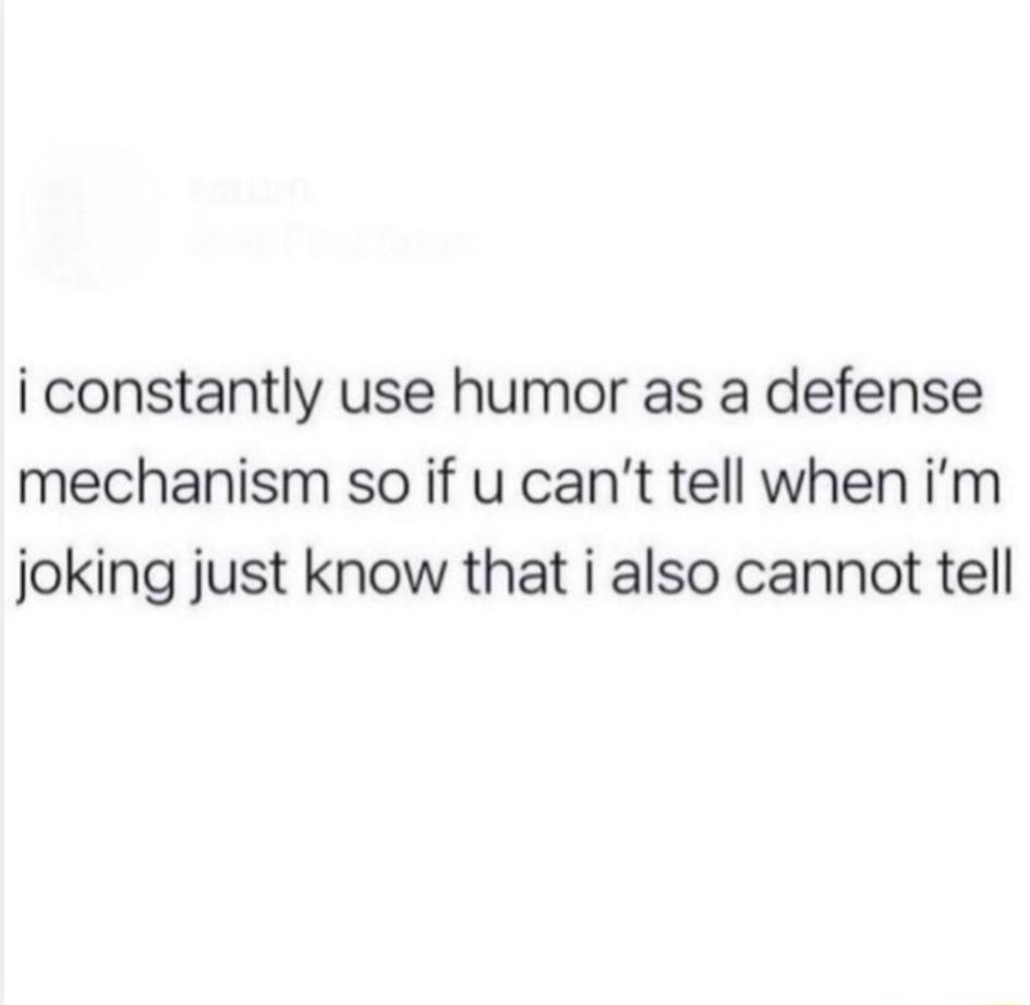 i constantly use humor as a defense mechanism so if u cant tell when im joking just know that i also cannot tell