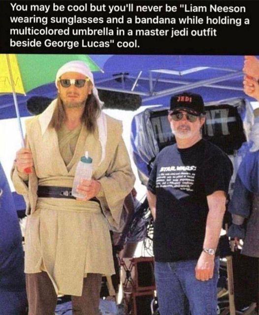 You may be cool but youll never be Liam Neeson LCELL T GEREEEEN L EYEL L ELERT T R Y LT T T RV LT CHERR R ER CI T T 1 beside George Lucas cool