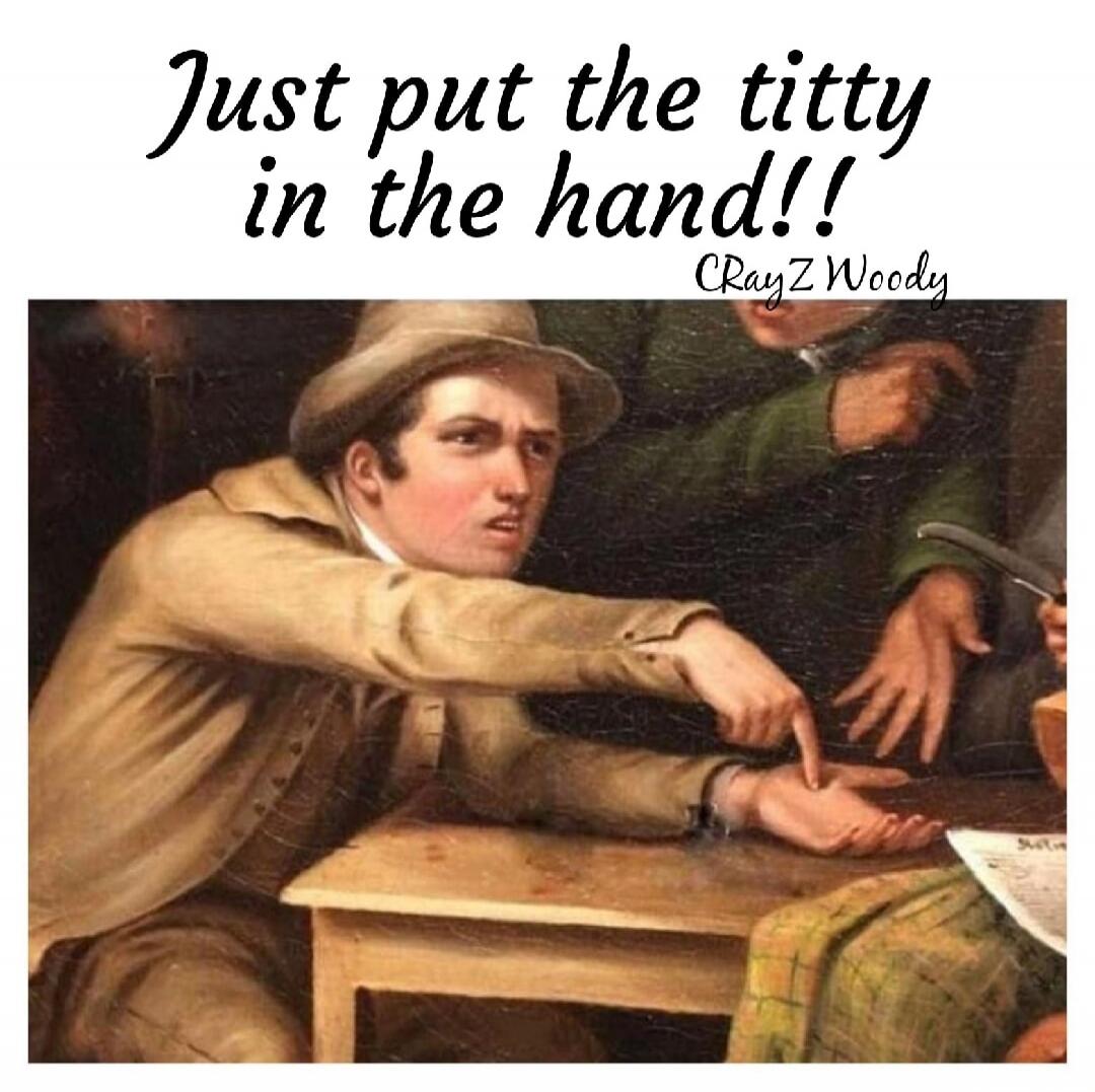 Just put the titty in the hand!! CrayZ Woody
