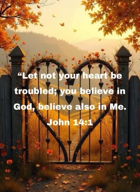 Let not your heart be troubled; you believe in God, believe also in Me. John 14:1