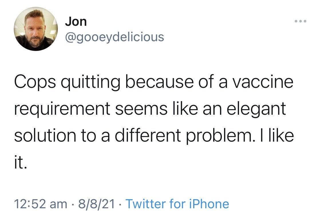 Jon gooeydelicious Cops quitting because of a vaccine requirement seems like an elegant solution to a different problem like it 1252 am 8821 Twitter for iPhone