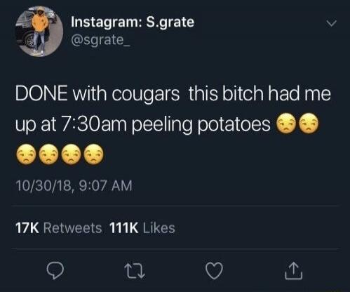 DONE with cougars this bitch had me up at 7:30am peeling potatoes 😩😩😩😩😩😩