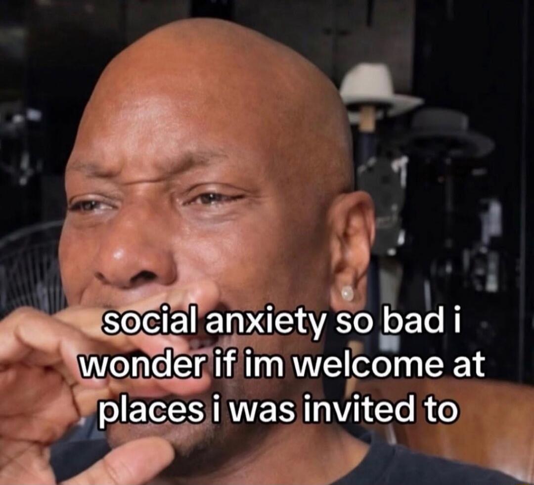 social anxiety so bad i wonder if im welcome at places i was invited to