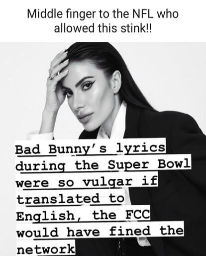 Middle finger to the NFL who allowed this stink!! Bad Bunny's lyrics during the Super Bowl were so vulgar if translated to English, the FCC would have fined the network