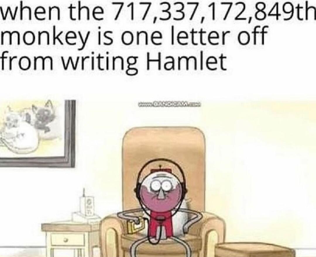 when the 717337172849th monkey is one letter off from writing Hamlet