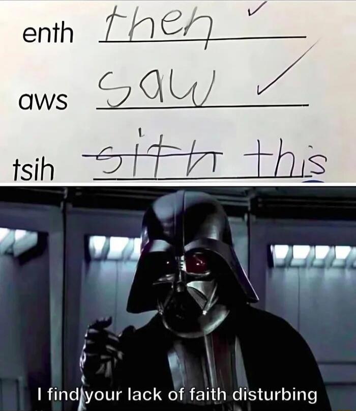 enth then aws saw tsih this I find your lack of faith disturbing