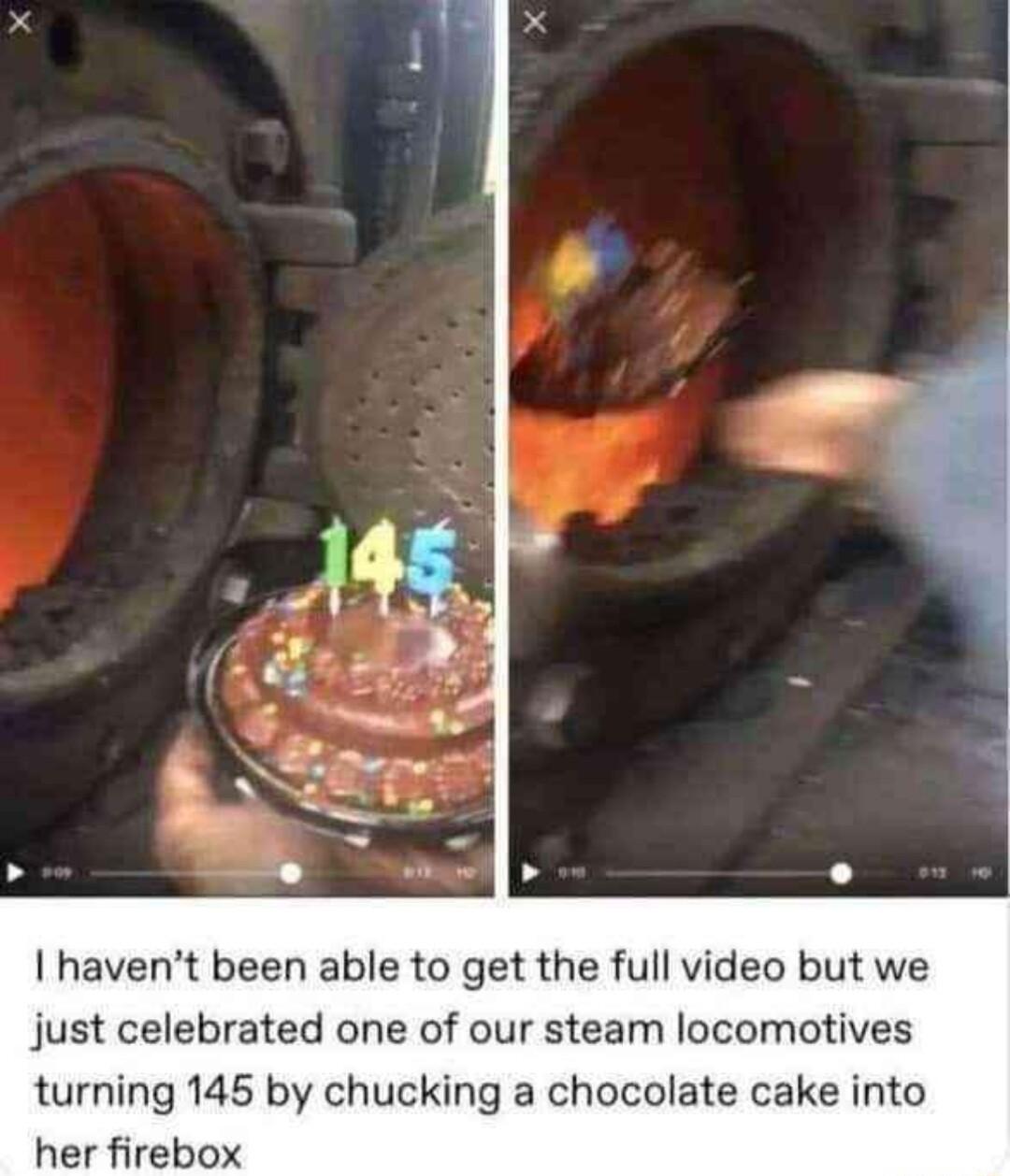 havent been able to get the full video but we just celebrated one of our steam locomotives turning 145 by chucking a chocolate cake into her firebox