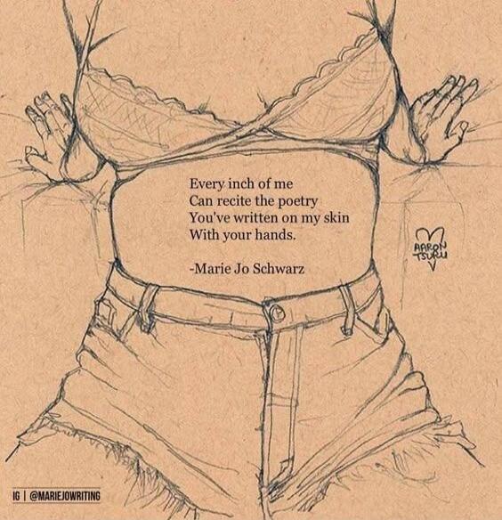 Every inch of me Can recite the poetry You've written on my skin With your hands. -Marie Jo Schwarz