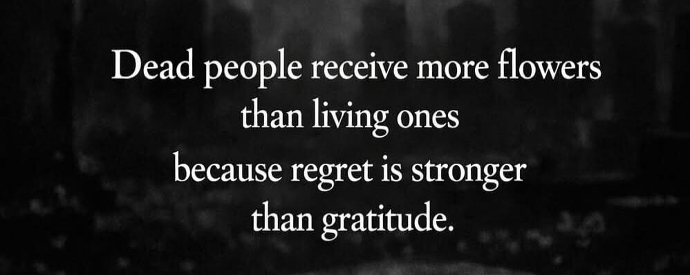 Dead people receive more flowers than living ones because regret is stronger than gratitude.