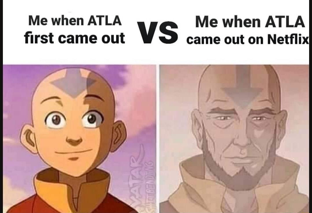 Me when ATLA Me when ATLA first came out Vs came out on Netfli