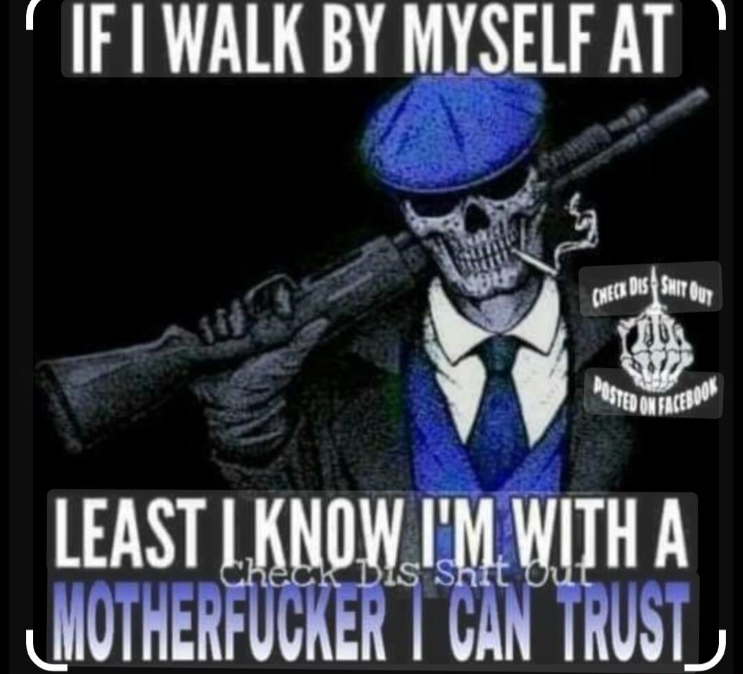 IFI WALK BY MYSELF AT w Mot LEAST LNOWIMWITH A JHOTHERFUGKER GAN TRUSI