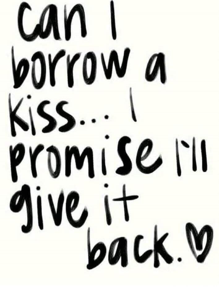 can I borrow a kiss... I promise I'll give it back.