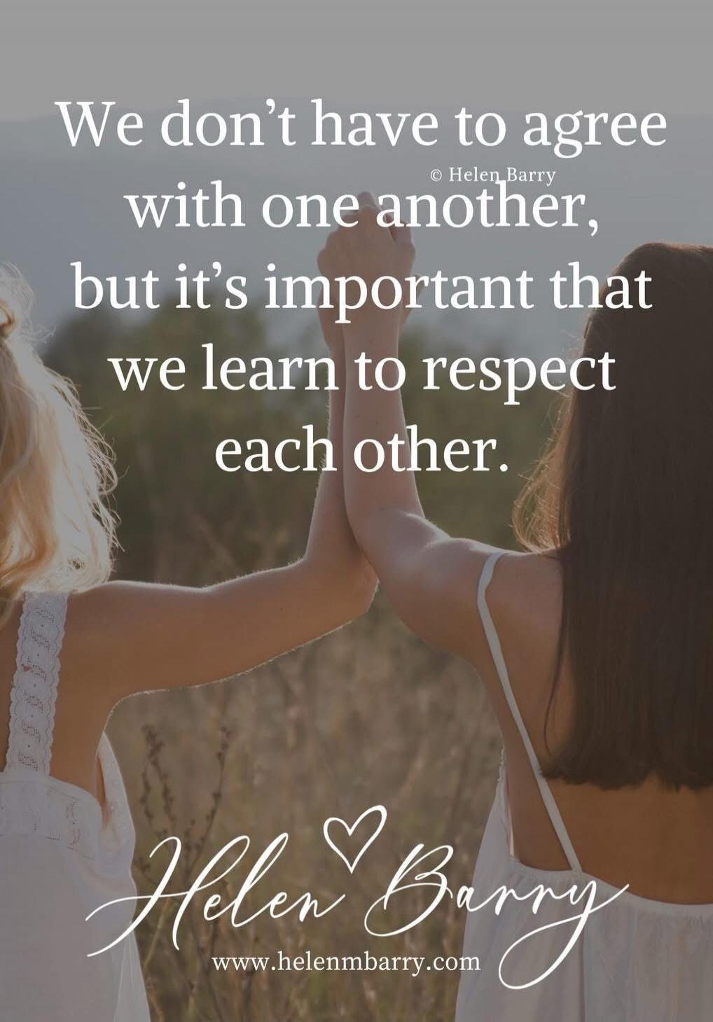 We don't have to agree with one another, but it's important that we learn to respect each other. © Helen Barry Helen Barry www.helenmbarry.com