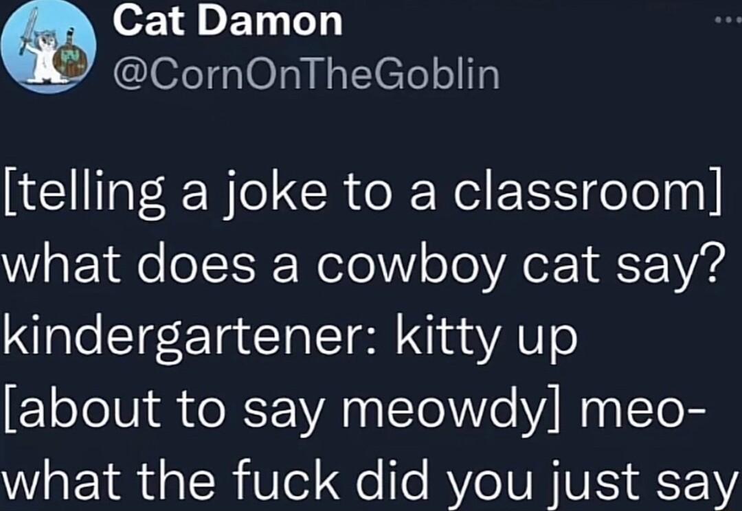o21 4 D E14y o CornOnTheGoblin telling a joke to a classroom Wl aEEYao o YT WoTolW o o AleE Y 221 VG kindergartener kitty up about to say meowdy meo what the fuck did you just say