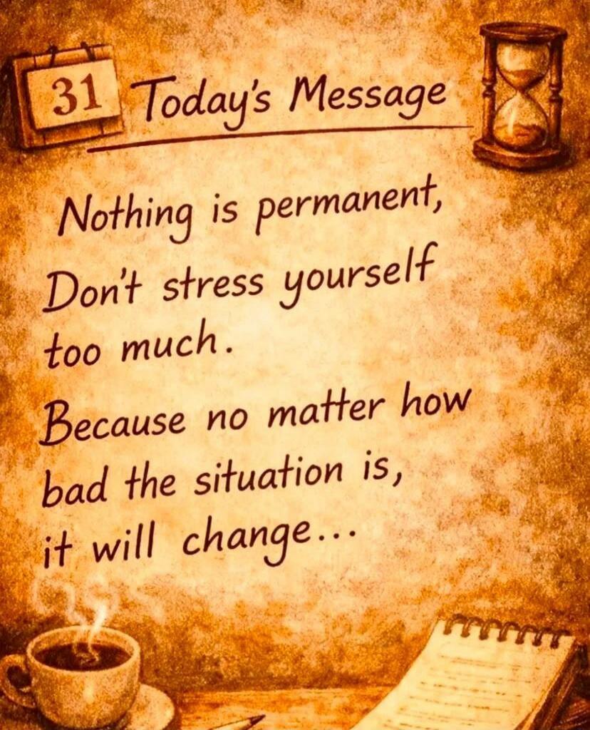 Today's Message

Nothing is permanent,
Don't stress yourself too much.
Because no matter how bad the situation is,
it will change...