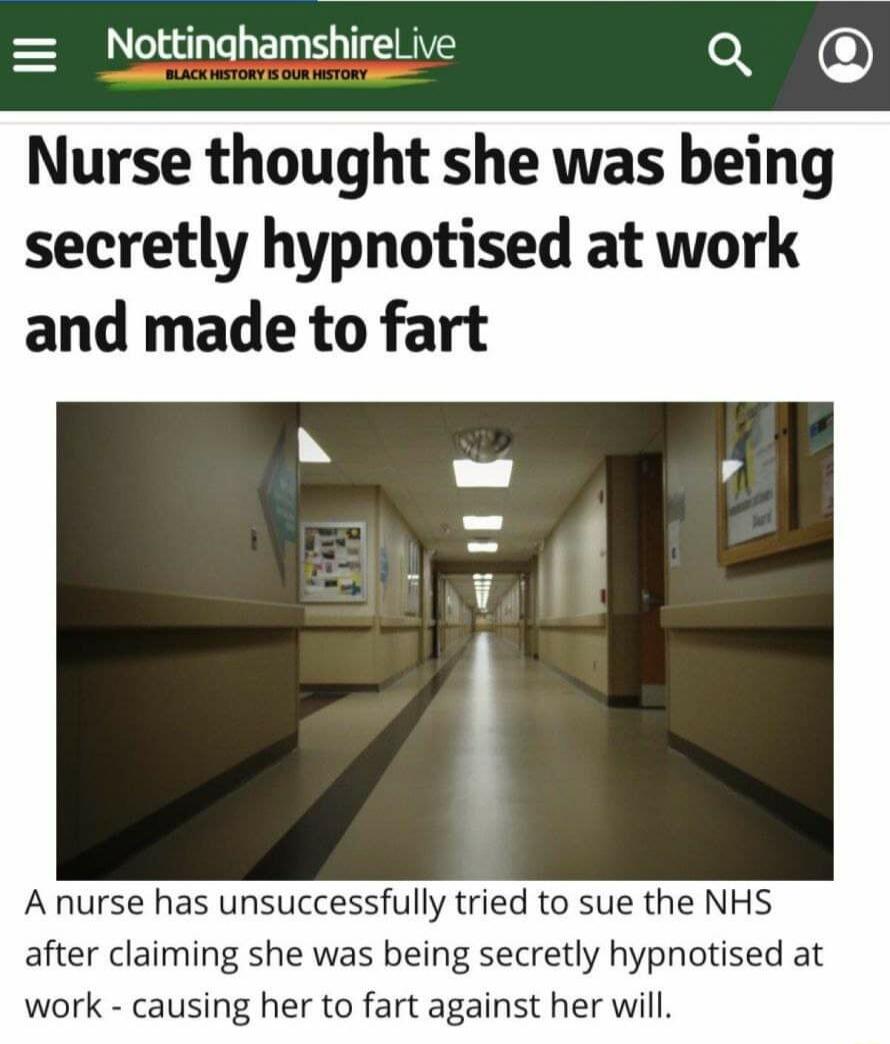 NottinghamshireLive o Nurse thought she was being secretly hypnotised at work and made to fart Anurse has unsuccessfully tried to sue the NHS after claiming she was being secretly hypnotised at work causing her to fart against her will