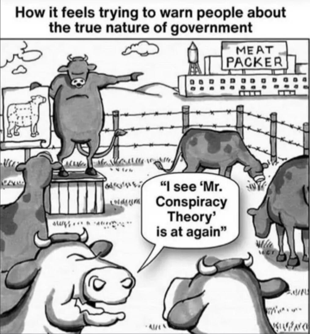 How it feels trying to warn people about the true nature of government. MEAT PACKER. I see 'Mr. Conspiracy Theory' is at again.