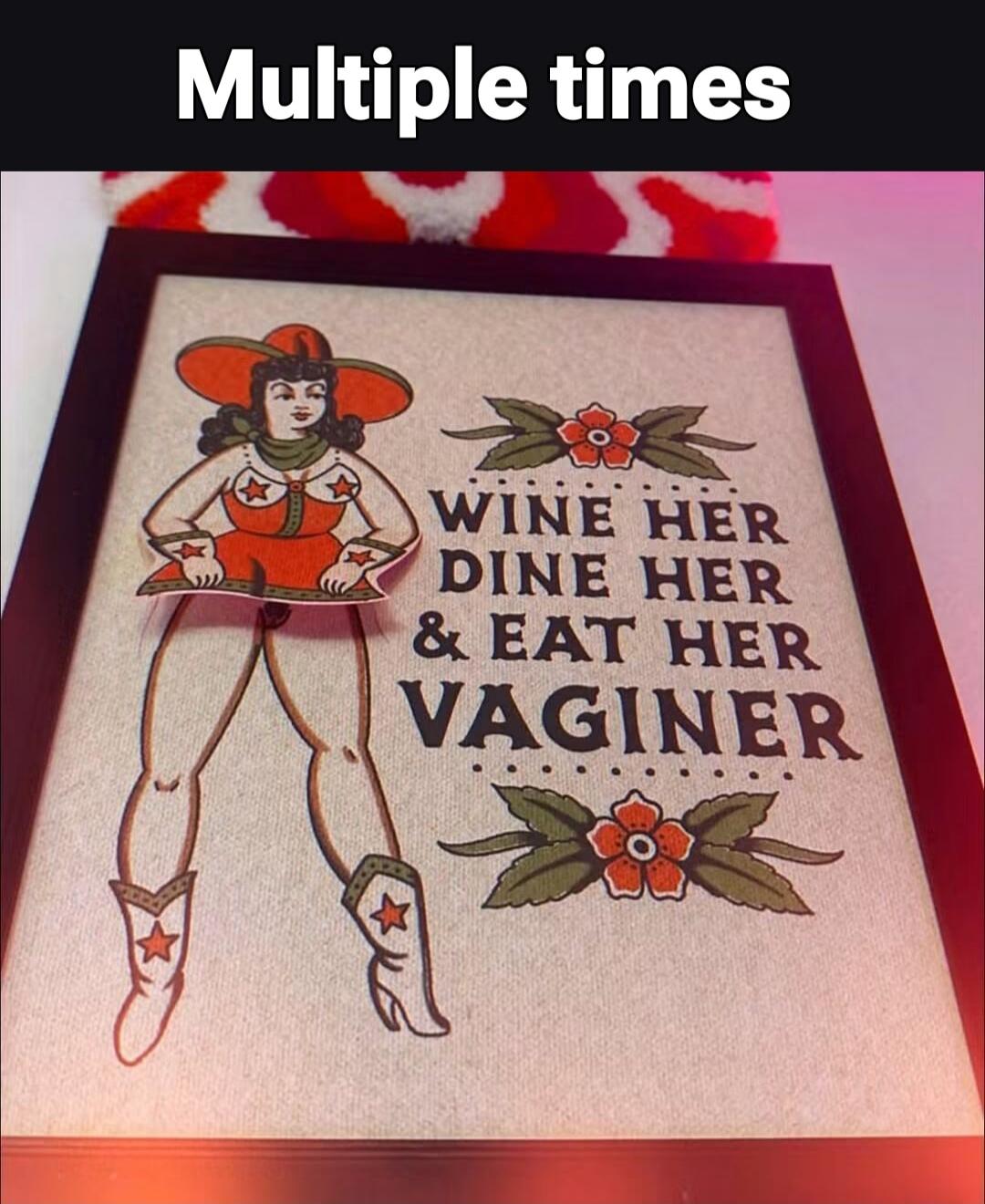 Multiple times. Wine her, dine her & eat her vaginer.