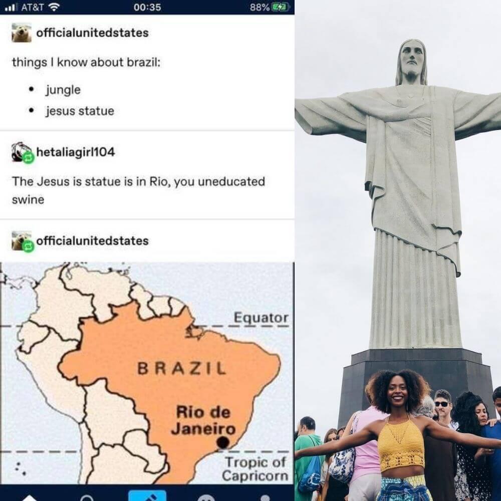 i officialunitedstates things know about brazil A jungle jesus statue X Qhetanagirnm The Jesus is statue is in Rio you uneducated swine 4 officialunitedstates BRAZIL Rio de Tropic of Capricorn