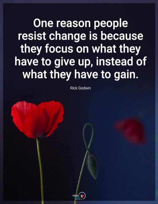One reason people resist change is because they focus on what they have to give up, instead of what they have to gain. Rick Godwin