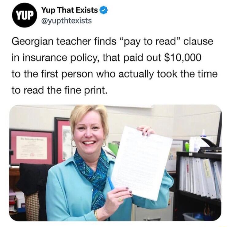 Yup That Exists yupthtexists Georgian teacher finds pay to read clause in insurance policy that paid out 10000 to the first person who actually took the time to read the fine print