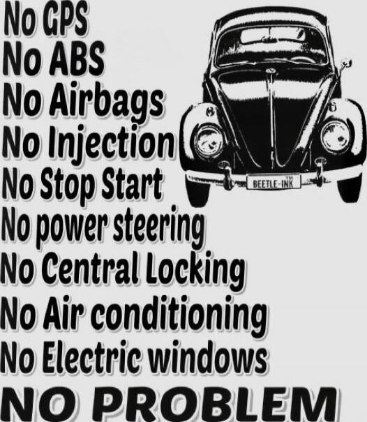 No GPS
No ABS
No Airbags
No Injection
No Stop Start
No power steering
No Central Locking
No Air conditioning
No Electric windows
NO PROBLEM
BEETLE-INK