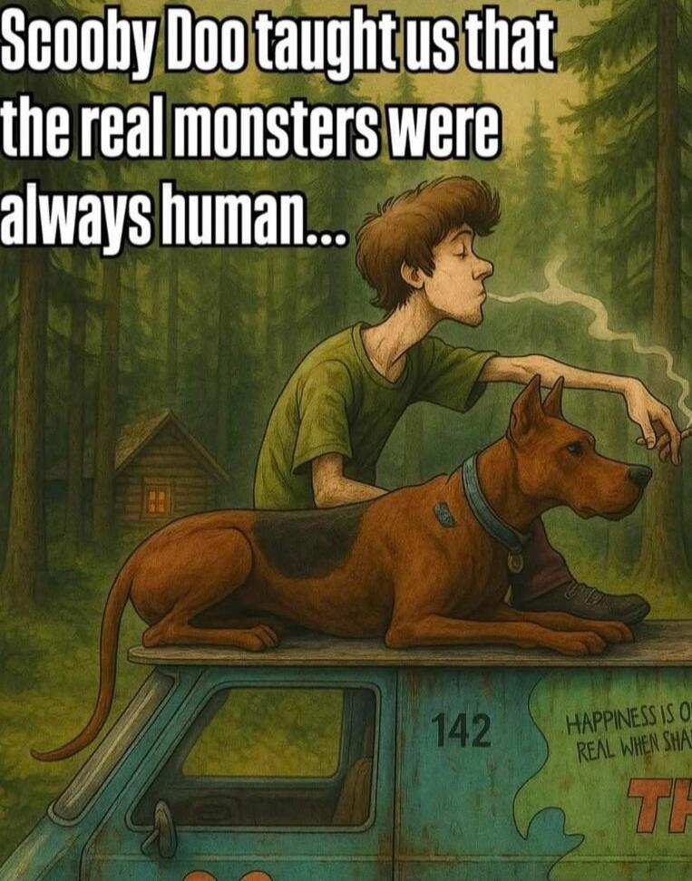 Scooby Doo taught us that the real monsters were always human...