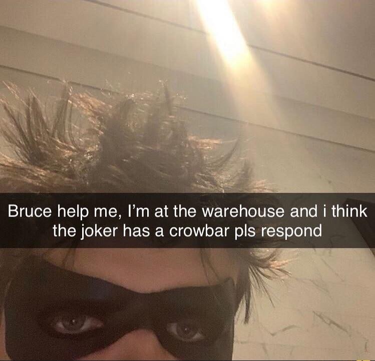 Bruce help me Im at the warehouse and i think the joker has a crowbar pls respond
