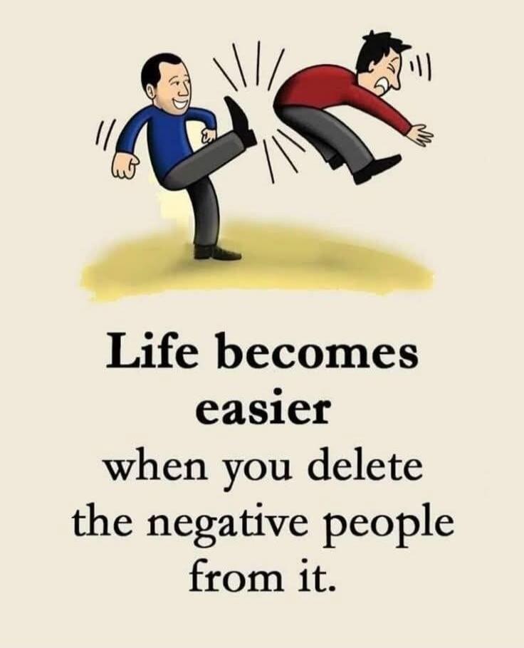 Life becomes easier when you delete the negative people from it.