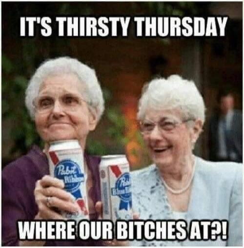 IT'S THIRSTY THURSDAY WHERE OUR BITCHES AT?!