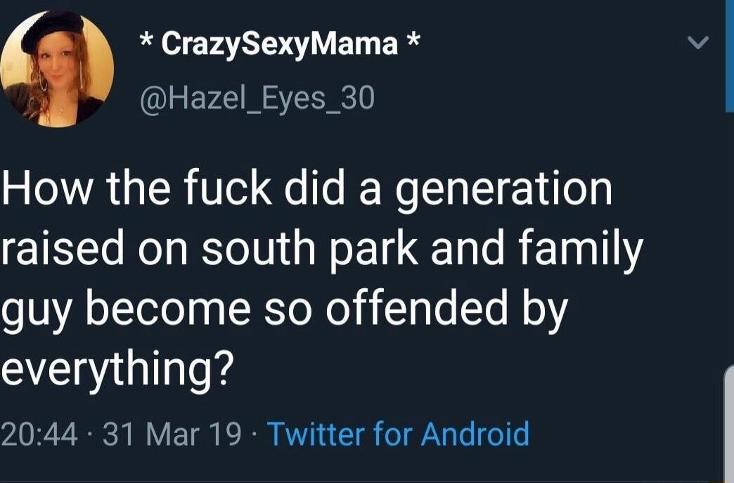 CrazySexyMama 5 QIEEY SRR How the fuck did a generation raised on south park and family guy become so offended by everything 2044 31 Mar 19 Twitter for Android