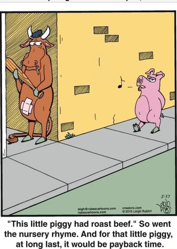 This little piggy had roast beef So went the nursery rhyme And for that little piggy at long last it would be payback time