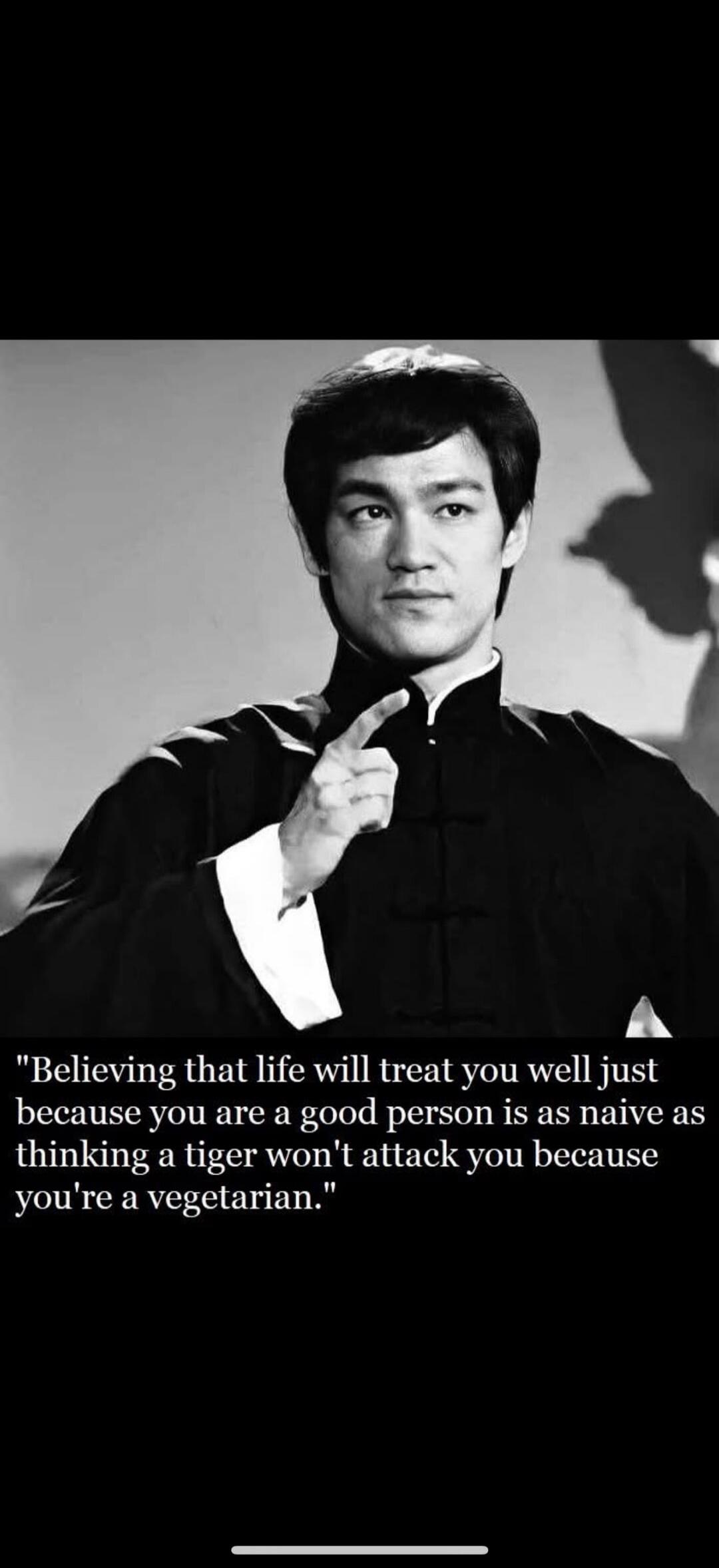 Believing that life will treat you well just because you are a good person is as naive as thinking a tiger won't attack you because you're a vegetarian.