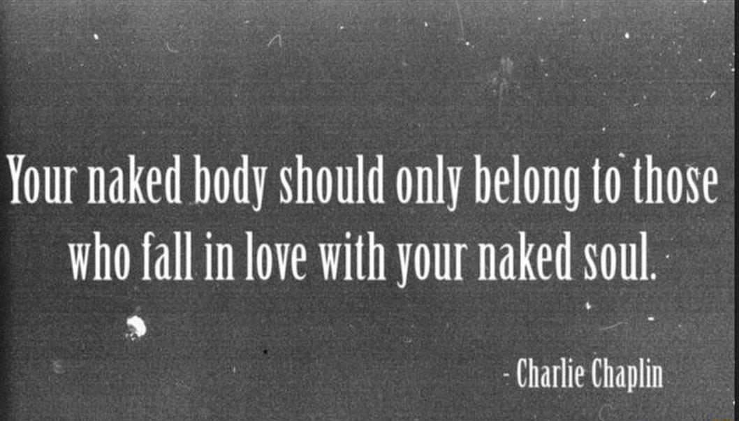 Your naked hody should only belong to those who fall in love with your naked oul Charlie Chaplin