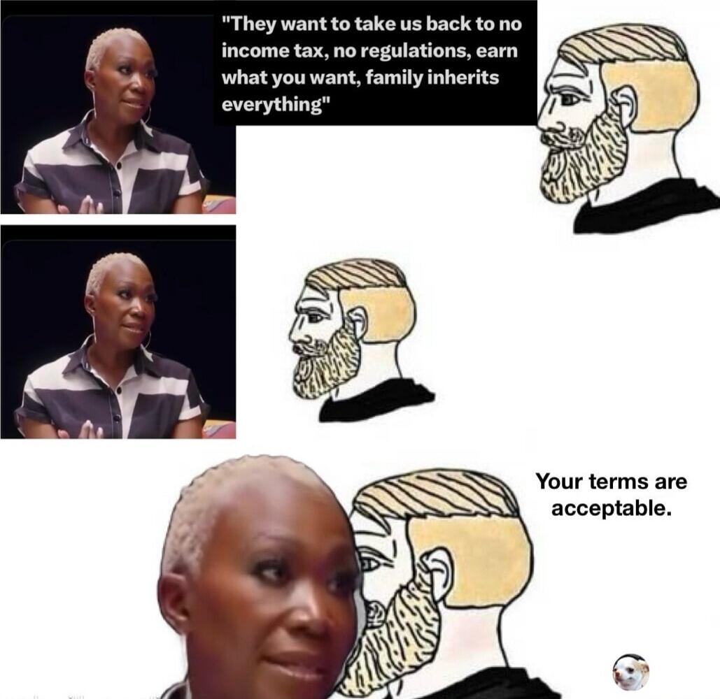 They want to take us back to no income tax, no regulations, earn what you want, family inherits everything. Your terms are acceptable.