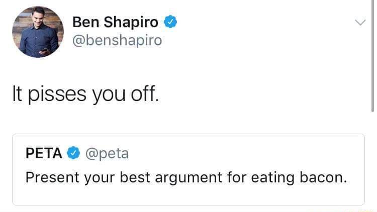 Ben Shapiro benshapiro It pisses you off PETA peta Present your best argument for eating bacon