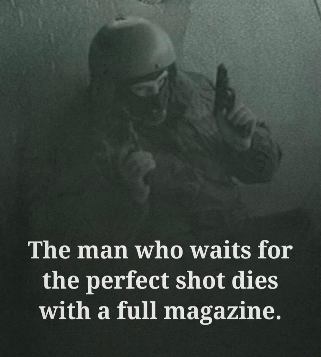 The man who waits for the perfect shot dies with a full magazine.