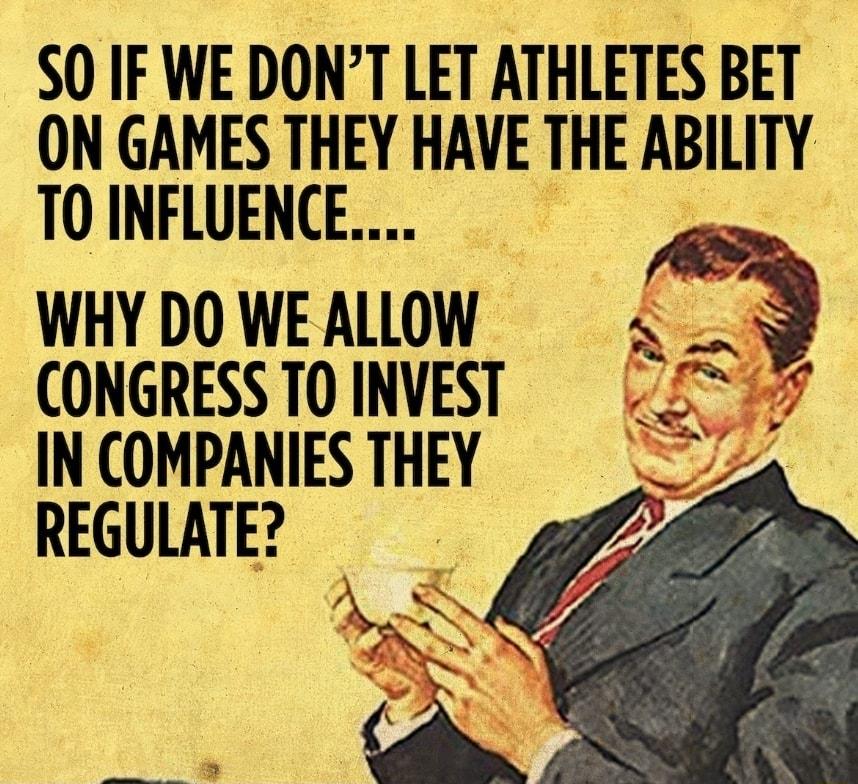 SO IF WE DONT LET ATHLETES BET ON GAMES THEY HAVE THE ABILITY T0 INFLUENCE WHY DO WE ALLOW A CONGRESS TO INVEST f INCOMPANIESTHEY REGULATE 7