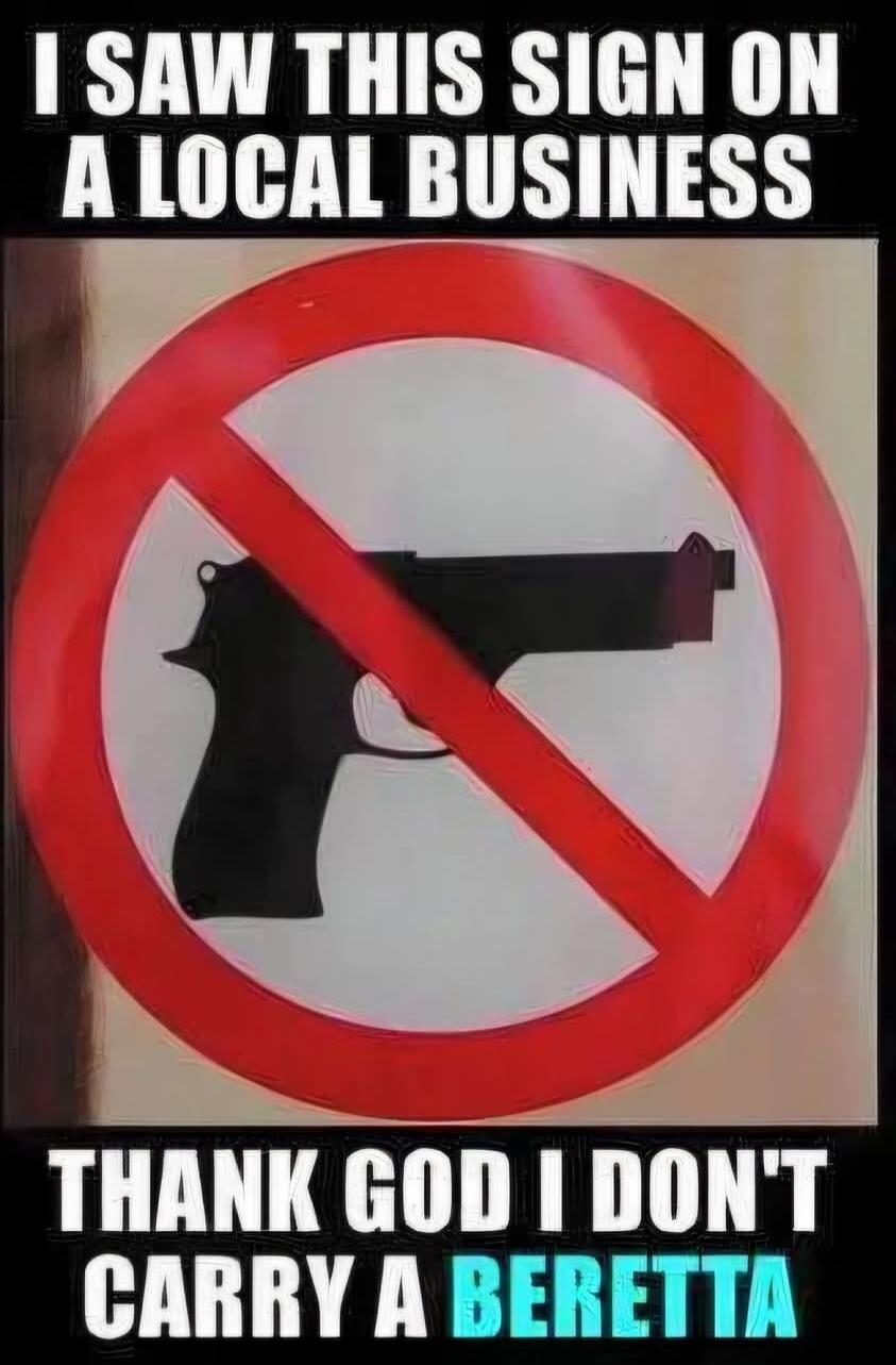 I SAW THIS SIGN ON A LOCAL BUSINESS THANK GOD I DON'T CARRY A BERETTA